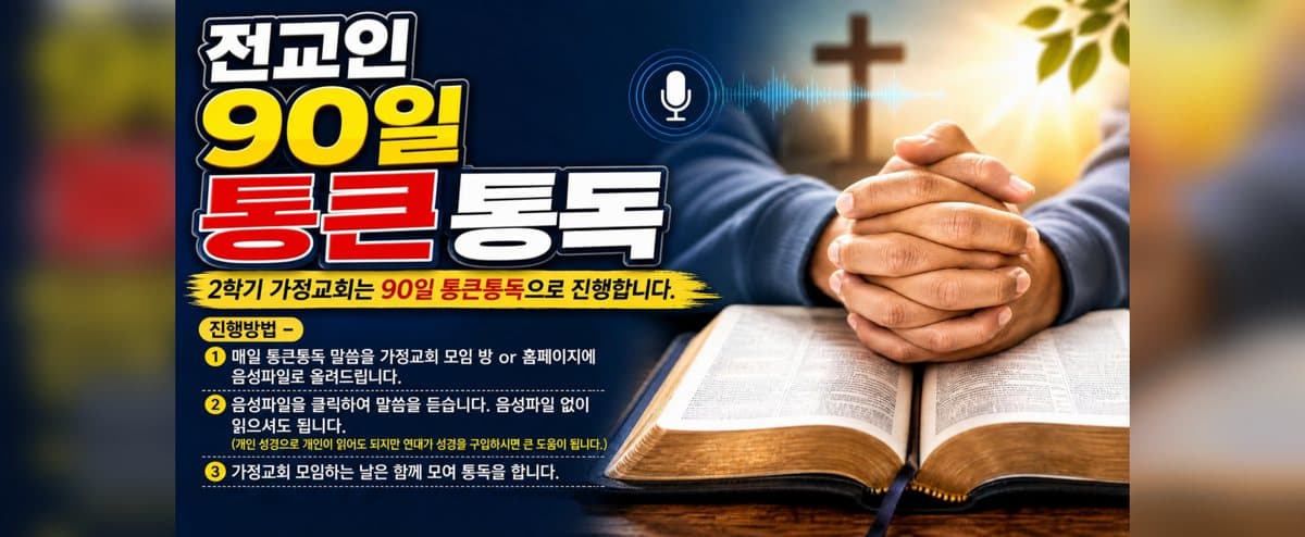 전교인 90일 통큰통독 — 2학기 가정교회는 90일 통큰통독으로 진행합니다. 진행 방법: 1. 매일 통큰통독 말씀을 가정교회 모임 방 또는 홈페이지에 음성 파일로 올려 드립니다. 2. 음성 파일을 클릭하여 말씀을 듣습니다. 음성 파일 없이 읽으셔도 됩니다. 3. 가정교회 모임하는 날은 함께 모여 통독을 합니다.